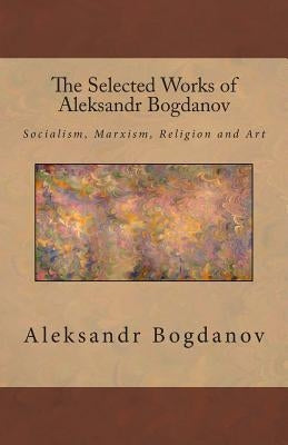 The Selected Works of Aleksandr Bogdanov by Bogdanov, Aleksandr