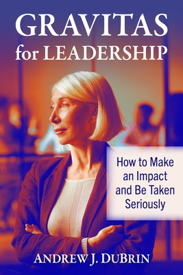 Gravitas for Leadership: How to Make an Impact and Be Taken Seriously by DuBrin, Andrew J.