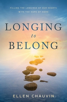 Longing to Belong: Filling the Longings of Our Hearts with the Hope of Home by Chauvin, Ellen
