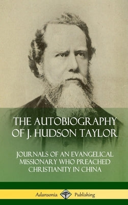 The Autobiography of J. Hudson Taylor: Journals of an Evangelical Missionary Who Preached Christianity in China (Hardcover) by Taylor, J. Hudson