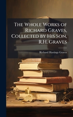 The Whole Works of Richard Graves, Collected by His Son, R.H. Graves by Graves, Richard Hastings
