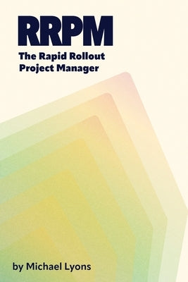 The Rapid Rollout Project Manager, A Guide for New Project Managers in Manufacturing Organizations by Lyons, Michael