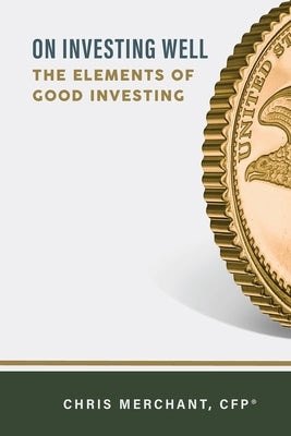 On Investing Well: The Elements of Good Investing by Merchant, Chris
