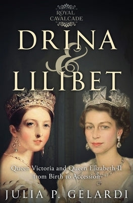 Drina & Lilibet: Queen Victoria and Queen Elizabeth II From Birth to Accession by Gelardi, Julia P.