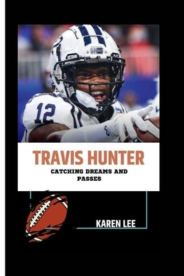 Travis Hunter: Catching Dreams and Passes by Lee, Karen