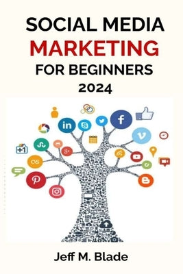 Social Media Marketing for Beginners 2024: Your Step-by-Step Guide to Building a Strong Online Business Presence by M. Blade, Jeff