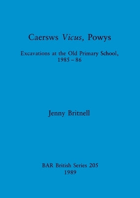 Caersws Vicus, Powys: Excavations at the Old Primary School 1985-86 by Britnell, Jenny