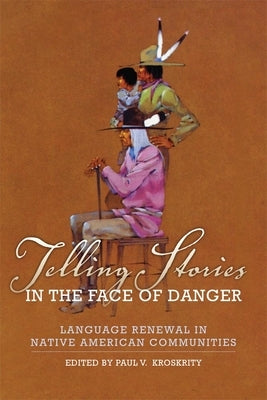 Telling Stories in the Face of Danger: Language Renewal in Native American Communities by Kroskrity, Paul V.