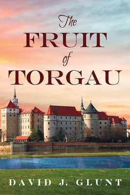 The Fruit of Torgau by Glunt, David J.