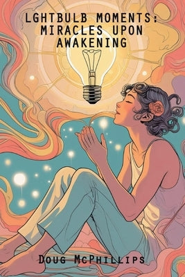 Lightbulb Moments: Miracles upon Awakening: Miracles upon Awakening by McPhillips, Doug