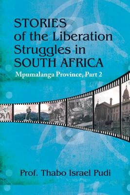 Stories of the Liberation Struggles in South Africa: Mpumalanga Province, Part II by Pudi, Prof Thabo Israel