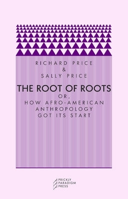 The Root of Roots: Or, How Afro-American Anthropology Got Its Start by Price, Richard