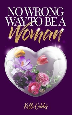 No Wrong Way to Be a Woman: A Christian Self-Help Guide for Self-Love That Helps Women See God's Love by Gibbs, Kelli