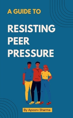 A guide to Resisting Peer Pressure by Sharma, Apoorv