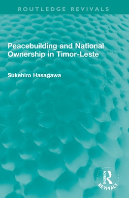 Routledge Revivals: Peacebuilding and National Ownership in Timor-Leste (2013) by Hasegawa, Sukehiro