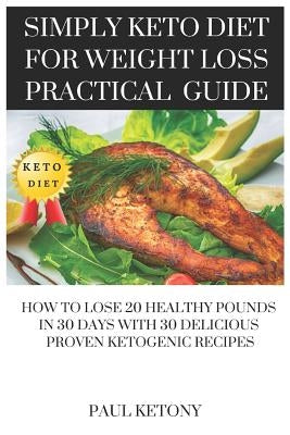 Simply Keto Diet For Weight Loss Practical Guide: How To Lose 20 Healthy Pounds in 30 Days with 30 Delicious Proven Ketogenic Recipes by Ketony, Paul