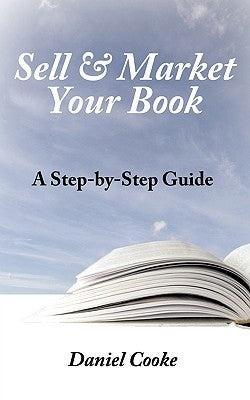 Sell & Market Your Book: A Step-By-Step Guide by Cooke, Daniel