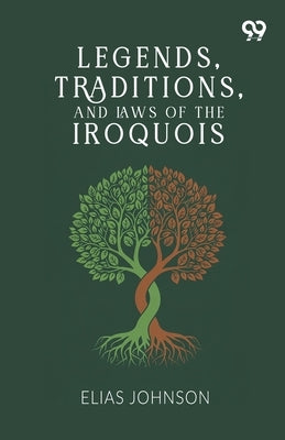 Legends, Traditions, And Laws Of The Iroquois by Johnson, Elias