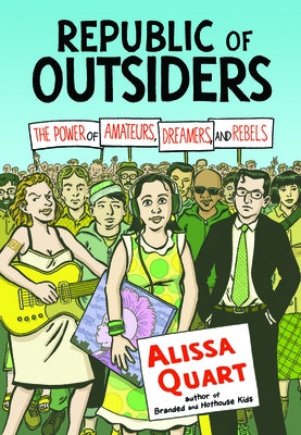 Republic of Outsiders: The Power of Amateurs, Dreamers, and Rebels by Quart, Alissa