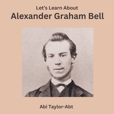 Let's Learn About Alexander Graham Bell by Taylor-Abt, Abi