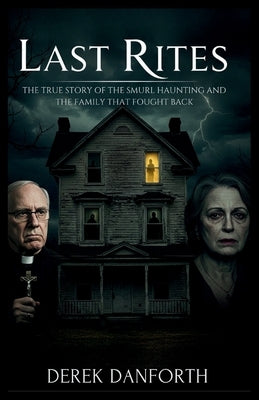 Last Rites: The True Story of the Smurl Haunting and the Family That Fought Back by Danforth, Derek