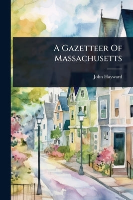 A Gazetteer Of Massachusetts by Hayward, John