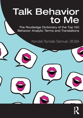 Talk Behavior to Me: The Routledge Dictionary of the Top 150 Behavior Analytic Terms and Translations by Samuel Bcba, Kendall Ryndak