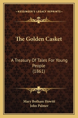 The Golden Casket: A Treasury Of Tales For Young People (1861) by Howitt, Mary Botham