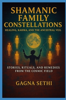 Shamanic Family Constellations: Healing, Karma, and the Ancestral Veil: Stories, rituals and remedies from the cosmic field by Singh, Ramandiep