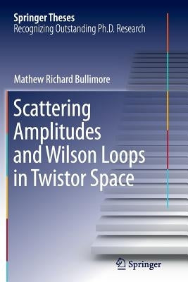 Scattering Amplitudes and Wilson Loops in Twistor Space by Bullimore, Mathew Richard