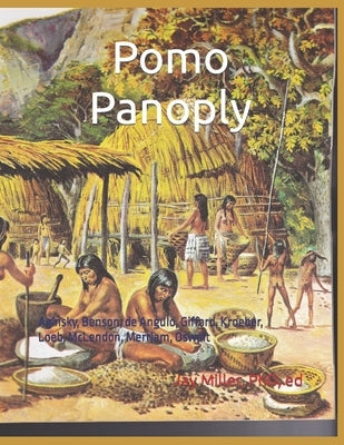Pomo Panoply: Aginsky, Benson, de Angulo, Gifford, Kroeber, Loeb, McLendon, Merriam, Oswalt by , Ed Jay Miller