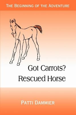 Got Carrots? Rescued Horse: The Beginning of the Adventure by Dammier, Patti