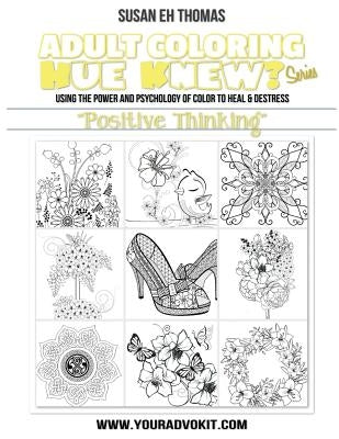 Adult Coloring Hue Knew? Series "Positive Thinking": Using the Psychology of Color to Emote and Evoke the Emotions They're Associated With by Thomas, Susan Eh