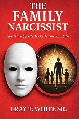 The Family Narcissist: How They Quietly Try to Destroy Your Life! by White, Fray Terrell, Sr.