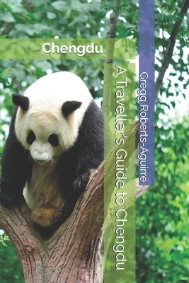 A Traveller's Guide to Chengdu: Panache Chengdu by Roberts-Aguirre, Gregg