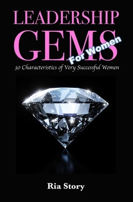 Leadership Gems For Women: 30 Characteristics of Very Successful Women by Story, Ria