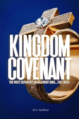 Kingdom Covenant: The Most Expensive Engagement Ring...The Cross by Woolford, Jill A.