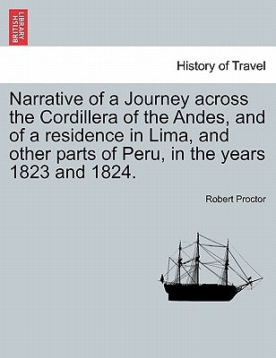 Narrative of a Journey Across the Cordillera of the Andes, and of a Residence in Lima, and Other Parts of Peru, in the Years 1823 and 1824. by Proctor, Robert
