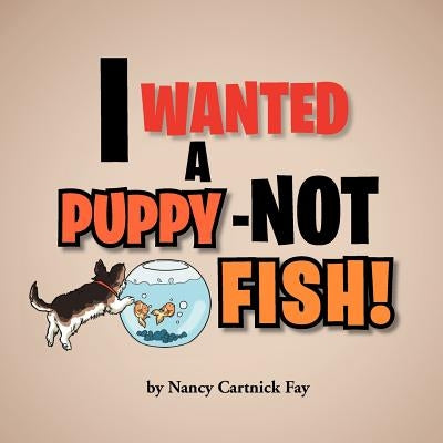 I Wanted A Puppy - Not Fish! by Fay, Nancy Cartnick