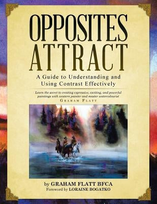 Opposites Attract: A Guide to Understanding and Using Contrast Effectively by Flatt, Graham