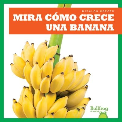 Mira Cómo Crece Una Banana (Watch a Banana Grow) by Chang, Kirsten