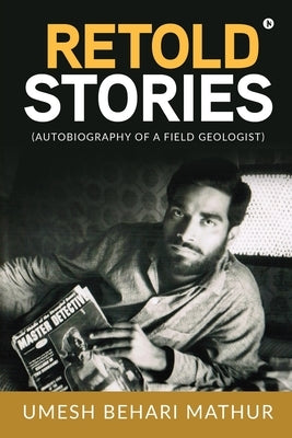 Retold Stories: (Autobiography of a Field Geologist) by Umesh Behari Mathur