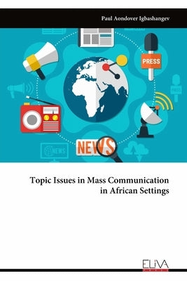 Topic Issues in Mass Communication in African Settings by Igbashangev, Paul Aondover