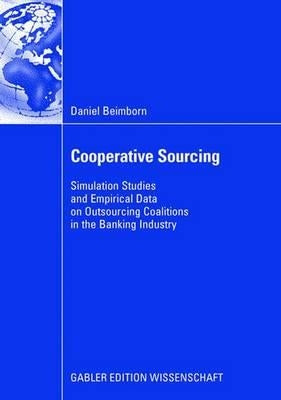 Cooperative Sourcing: Simulation Studies and Empirical Data on Outsourcing Coalitions in the Banking Industry by Beimborn, Daniel