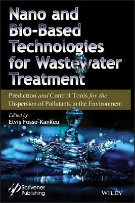 Nano and Bio-Based Technologies for Wastewater Treatment: Prediction and Control Tools for the Dispersion of Pollutants in the Environment by Fosso-Kankeu, Elvis