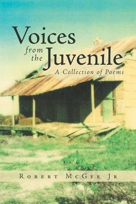 Voices from the Juvenile: A Collection of Poems by McGee, Robert, Jr.