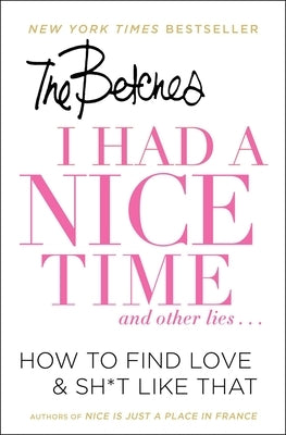I Had a Nice Time and Other Lies...: How to Find Love & Sh*t Like That by Betches