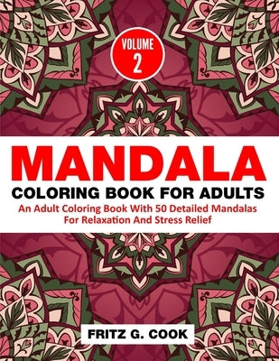 Mandala Coloring Book For Adults (Volume 2): An Adult Coloring Book With 50 Detailed Mandalas For Relaxation And Stress Relief by Cook, Fritz G.