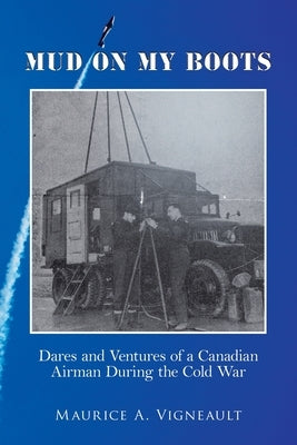 Mud on My Boots: Dares and Ventures of a Canadian Airman During the Cold War by Vigneault, Maurice A.