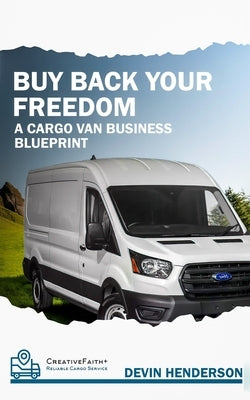 Buy Back Your Freedom: A Cargo Van Business Blueprint by Henderson, Devin